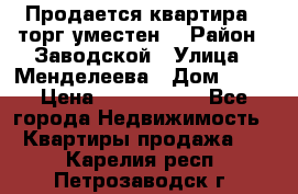 Продается квартира , торг уместен. › Район ­ Заводской › Улица ­ Менделеева › Дом ­ 13 › Цена ­ 2 150 000 - Все города Недвижимость » Квартиры продажа   . Карелия респ.,Петрозаводск г.